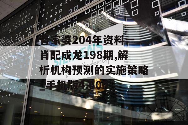 管家婆204年资料一肖配成龙198期,解析机构预测的实施策略_手机版4.600