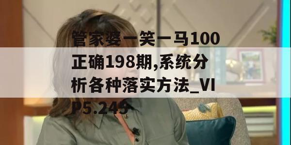 管家婆一笑一马100正确198期,系统分析各种落实方法_VIP5.245