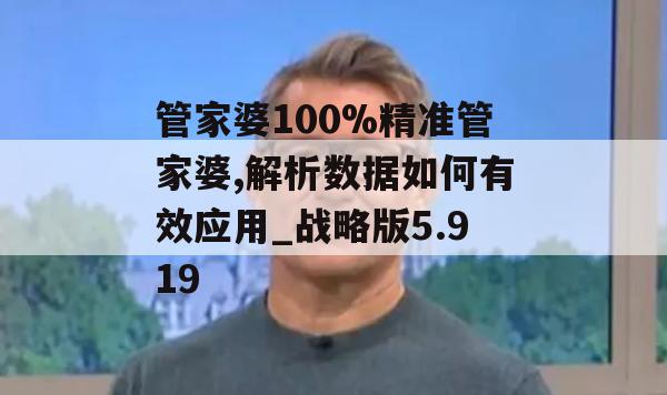 管家婆100%精准管家婆,解析数据如何有效应用_战略版5.919