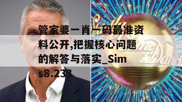 管家婆一肖一码最准资料公开,把握核心问题的解答与落实_Sims8.233