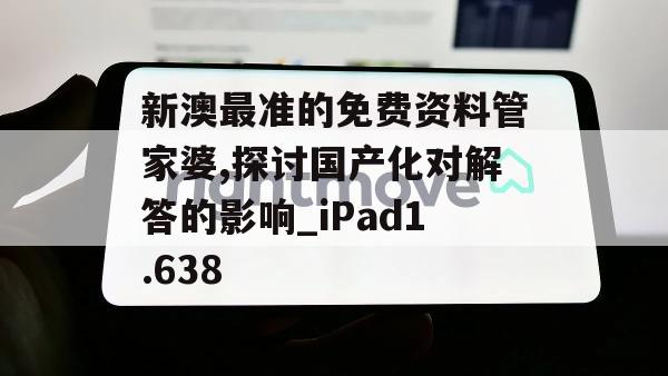 新澳最准的免费资料管家婆,探讨国产化对解答的影响_iPad1.638