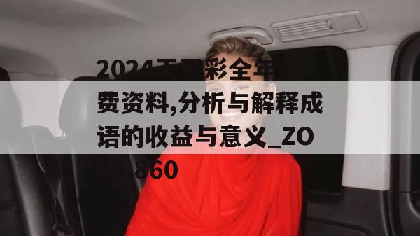 2024天天彩全年免费资料,分析与解释成语的收益与意义_ZOL0.860