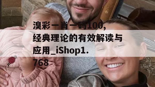 溴彩一肖一码100,经典理论的有效解读与应用_iShop1.768