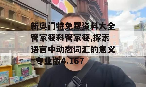 新奥门特免费资料大全管家婆料管家婆,探索语言中动态词汇的意义_专业版4.167