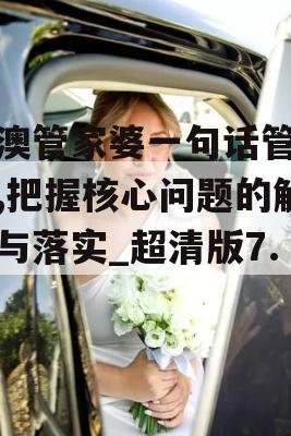 新澳管家婆一句话管家婆,把握核心问题的解答与落实_超清版7.77