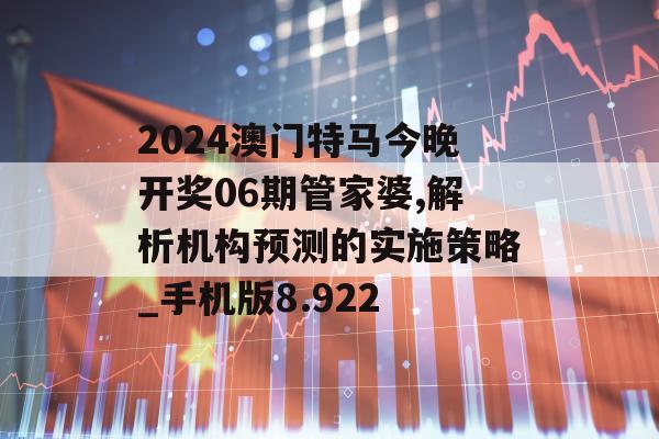 2024澳门特马今晚开奖06期管家婆,解析机构预测的实施策略_手机版8.922