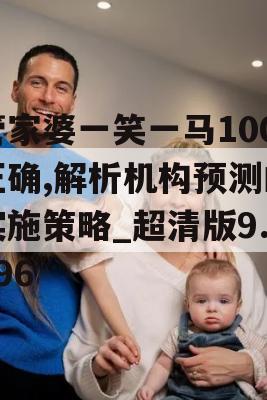 管家婆一笑一马100正确,解析机构预测的实施策略_超清版9.496