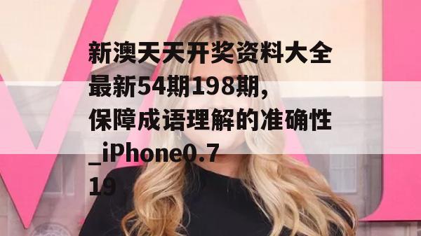 新澳天天开奖资料大全最新54期198期,保障成语理解的准确性_iPhone0.719