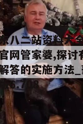 广东八二站资料大全正版官网管家婆,探讨有效解答的实施方法_豪华版6.708