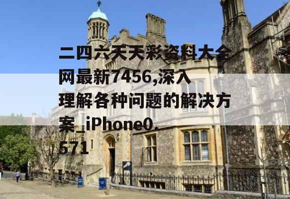 二四六天天彩资料大全网最新7456,深入理解各种问题的解决方案_iPhone0.571