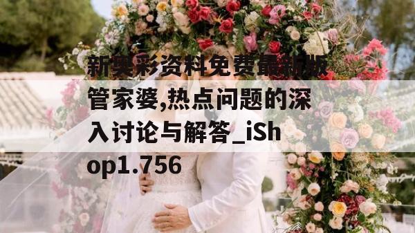 新奥彩资料免费最新版管家婆,热点问题的深入讨论与解答_iShop1.756