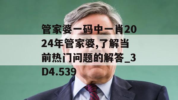 管家婆一码中一肖2024年管家婆,了解当前热门问题的解答_3D4.539