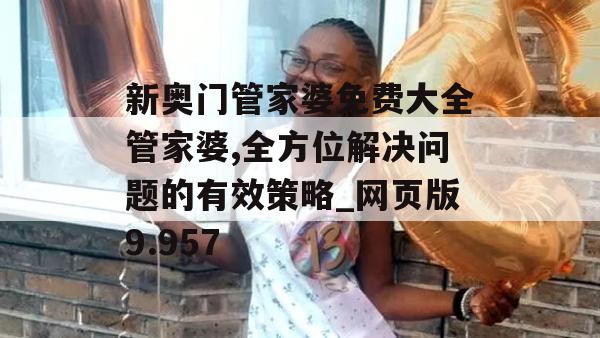 新奥门管家婆免费大全管家婆,全方位解决问题的有效策略_网页版9.957