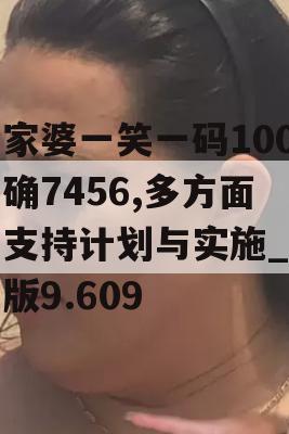 管家婆一笑一码100正确7456,多方面的支持计划与实施_粉丝版9.609