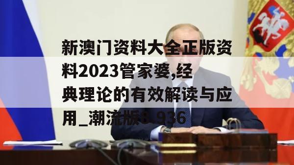 新澳门资料大全正版资料2023管家婆,经典理论的有效解读与应用_潮流版8.936