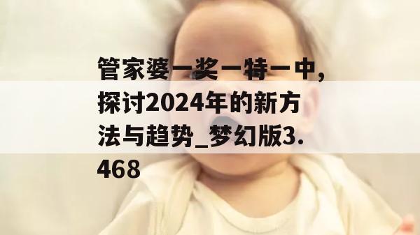 管家婆一奖一特一中,探讨2024年的新方法与趋势_梦幻版3.468