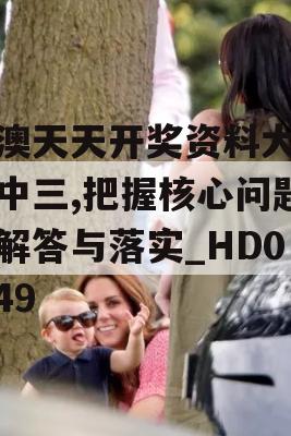 新澳天天开奖资料大全三中三,把握核心问题的解答与落实_HD0.949