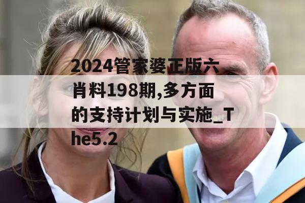 2024管家婆正版六肖料198期,多方面的支持计划与实施_The5.2