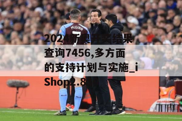 2024新奥开奖结果查询7456,多方面的支持计划与实施_iShop2.830