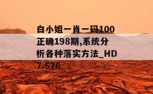 白小姐一肖一码100正确198期,系统分析各种落实方法_HD7.576