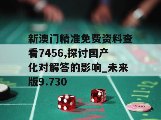 新澳门精准免费资料查看7456,探讨国产化对解答的影响_未来版9.730