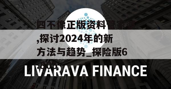 四不像正版资料管家婆,探讨2024年的新方法与趋势_探险版6.805