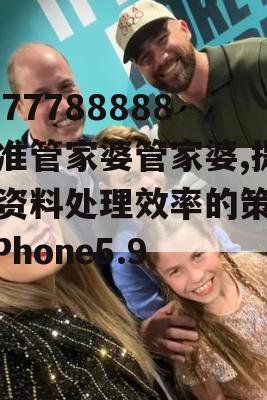 7777788888精准管家婆管家婆,提高资料处理效率的策略_iPhone5.900