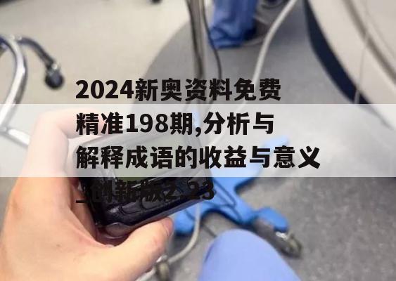 2024新奥资料免费精准198期,分析与解释成语的收益与意义_创新版2.23