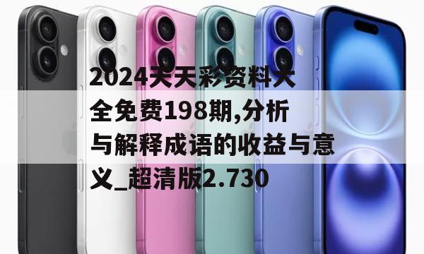 2024天天彩资料大全免费198期,分析与解释成语的收益与意义_超清版2.730