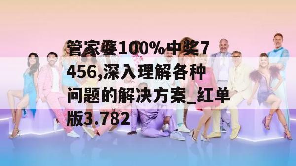 管家婆100%中奖7456,深入理解各种问题的解决方案_红单版3.782