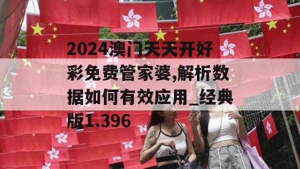 2024澳门天天开好彩免费管家婆,解析数据如何有效应用_经典版1.396