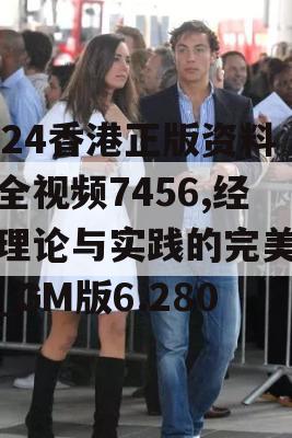 2024香港正版资料大全视频7456,经典理论与实践的完美结合_GM版6.280