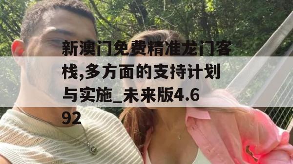 新澳门免费精准龙门客栈,多方面的支持计划与实施_未来版4.692