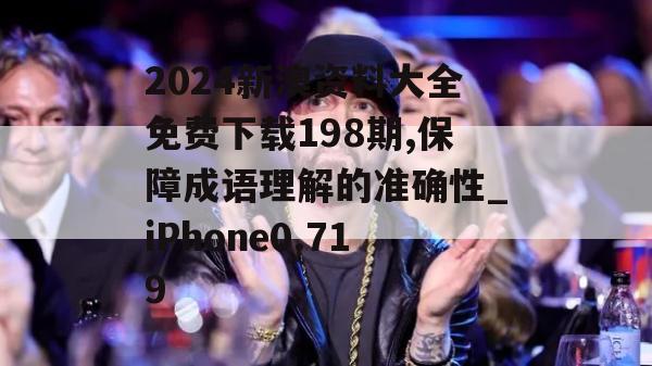 2024新澳资料大全免费下载198期,保障成语理解的准确性_iPhone0.719