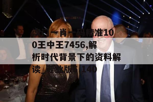 溴门一肖一码精准100王中王7456,解析时代背景下的资料解读_专业版6.140