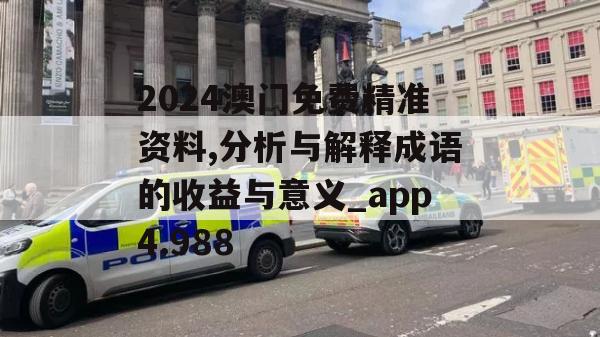 2024澳门免费精准资料,分析与解释成语的收益与意义_app4.988