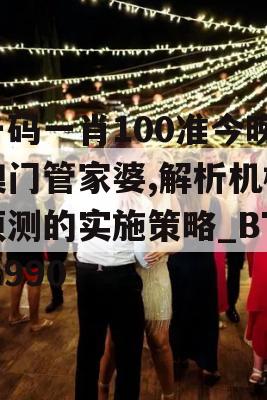 一码一肖100准今晚澳门管家婆,解析机构预测的实施策略_BT3.990