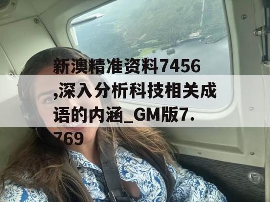 新澳精准资料7456,深入分析科技相关成语的内涵_GM版7.769