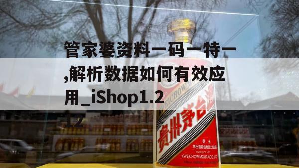 管家婆资料一码一特一,解析数据如何有效应用_iShop1.212