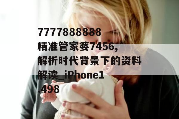 7777888888精准管家婆7456,解析时代背景下的资料解读_iPhone1.498