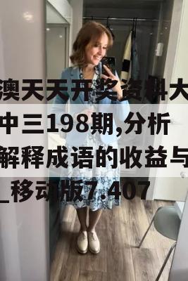 新澳天天开奖资料大全三中三198期,分析与解释成语的收益与意义_移动版7.407