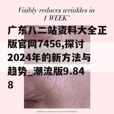 广东八二站资料大全正版官网7456,探讨2024年的新方法与趋势_潮流版9.848