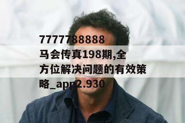 7777788888马会传真198期,全方位解决问题的有效策略_app2.930