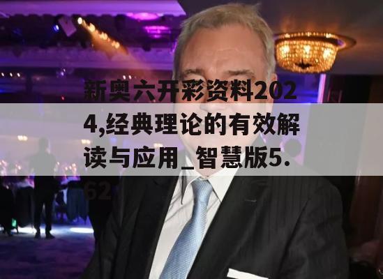 新奥六开彩资料2024,经典理论的有效解读与应用_智慧版5.62