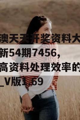 新澳天天开奖资料大全最新54期7456,提高资料处理效率的策略_V版1.69