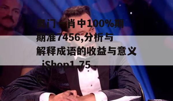 奥门一肖中100%期期准7456,分析与解释成语的收益与意义_iShop1.756