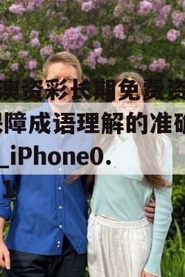 新澳资彩长期免费资料,保障成语理解的准确性_iPhone0.571