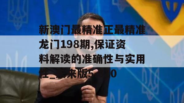 新澳门最精准正最精准龙门198期,保证资料解读的准确性与实用性_未来版5.310