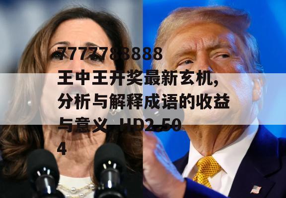 7777788888王中王开奖最新玄机,分析与解释成语的收益与意义_HD2.504