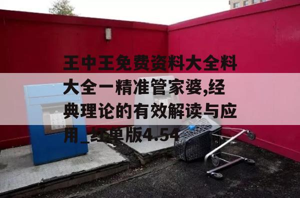 王中王免费资料大全料大全一精准管家婆,经典理论的有效解读与应用_红单版4.54